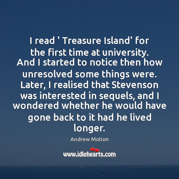 I read ‘ Treasure Island’ for the first time at university. And Andrew Motion Picture Quote