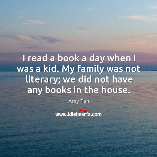 I read a book a day when I was a kid. My family was not literary; we did not have any books in the house. Image