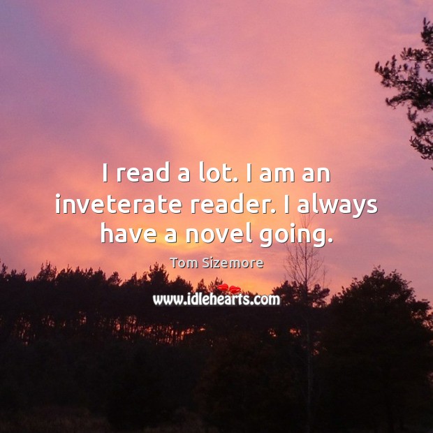 I read a lot. I am an inveterate reader. I always have a novel going. Tom Sizemore Picture Quote