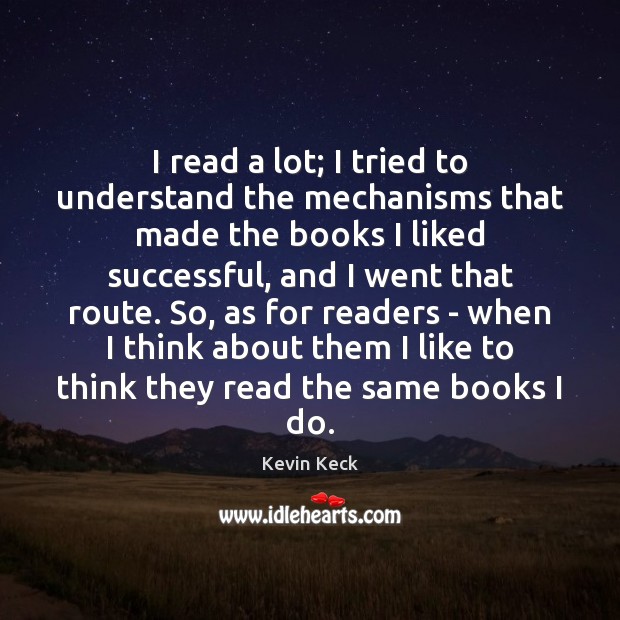 I read a lot; I tried to understand the mechanisms that made Kevin Keck Picture Quote
