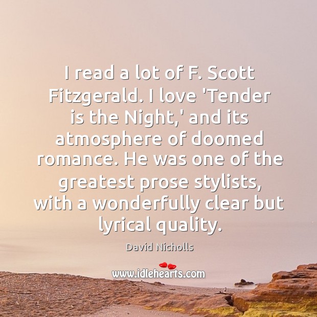 I read a lot of F. Scott Fitzgerald. I love ‘Tender is Image