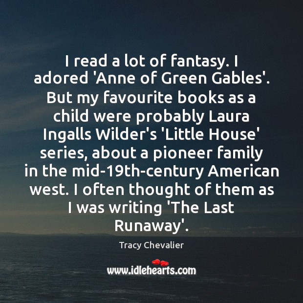I read a lot of fantasy. I adored ‘Anne of Green Gables’. Tracy Chevalier Picture Quote