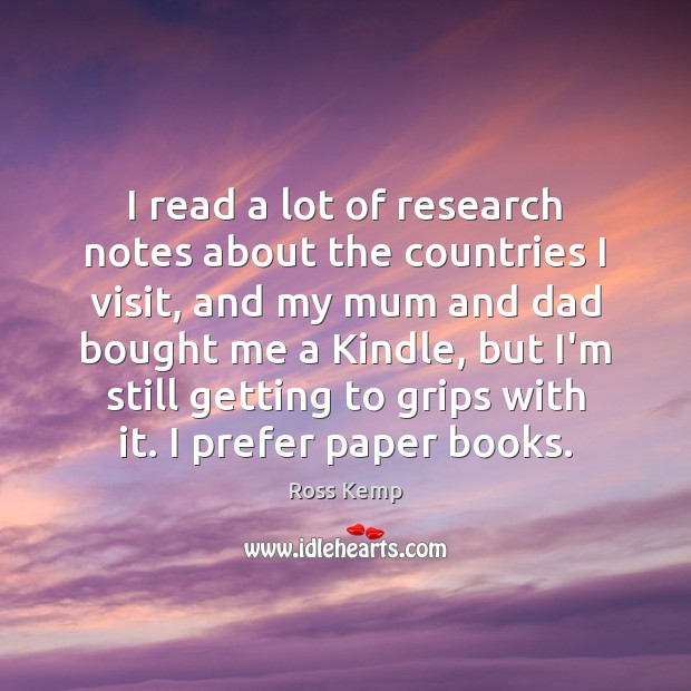 I read a lot of research notes about the countries I visit, Ross Kemp Picture Quote