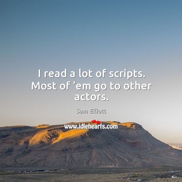 I read a lot of scripts. Most of ‘em go to other actors. Sam Elliott Picture Quote