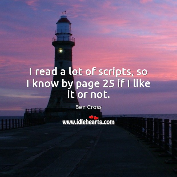 I read a lot of scripts, so I know by page 25 if I like it or not. Ben Cross Picture Quote