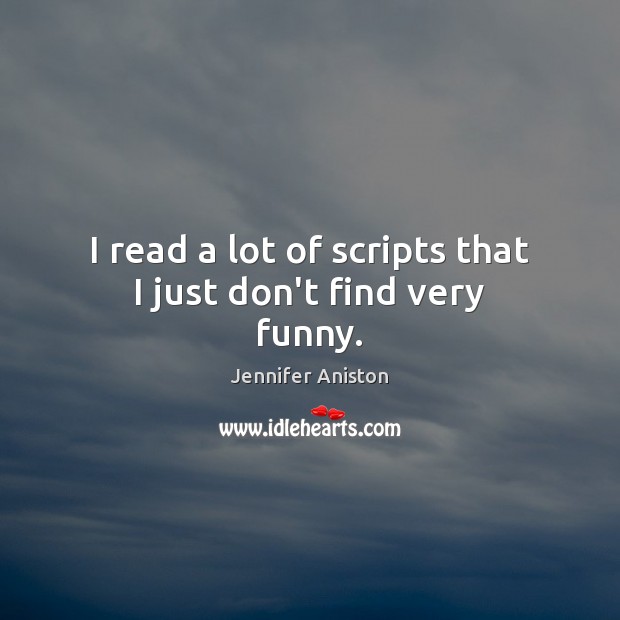 I read a lot of scripts that I just don’t find very funny. Jennifer Aniston Picture Quote