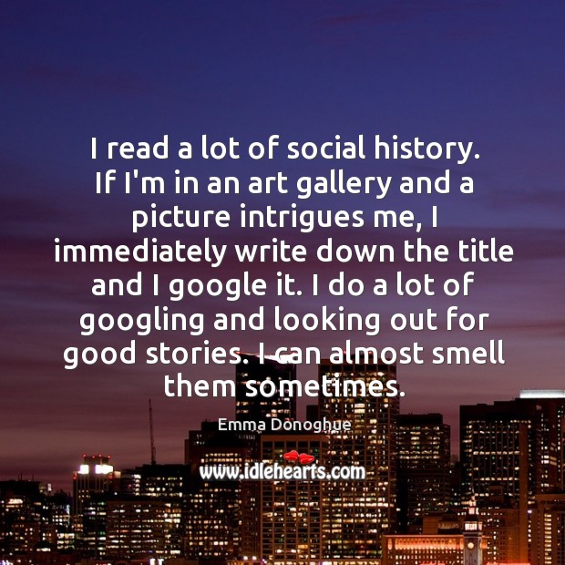 I read a lot of social history. If I’m in an art Emma Donoghue Picture Quote