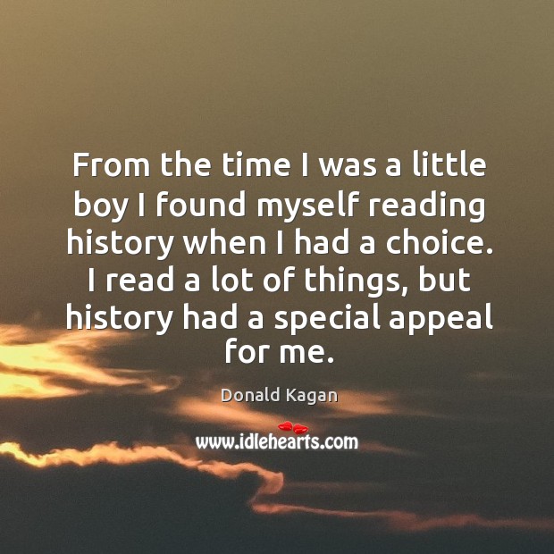 I read a lot of things, but history had a special appeal for me. Donald Kagan Picture Quote