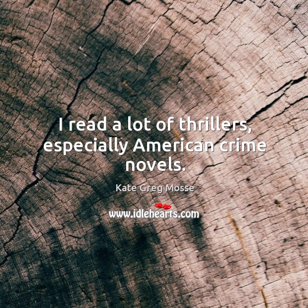 I read a lot of thrillers, especially american crime novels. Kate Greg Mosse Picture Quote