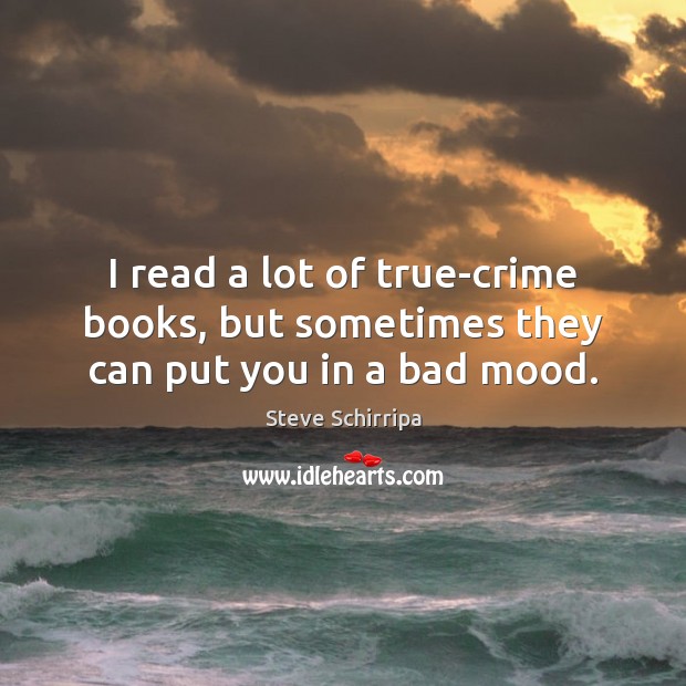 I read a lot of true-crime books, but sometimes they can put you in a bad mood. Steve Schirripa Picture Quote