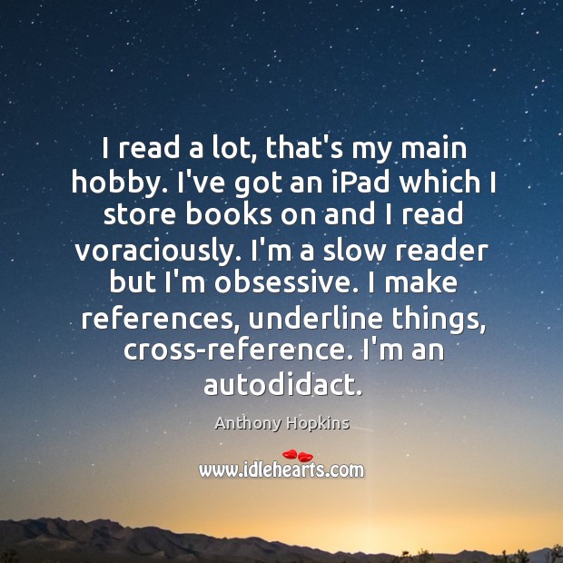 I read a lot, that’s my main hobby. I’ve got an iPad Anthony Hopkins Picture Quote