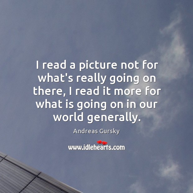 I read a picture not for what’s really going on there, I Andreas Gursky Picture Quote