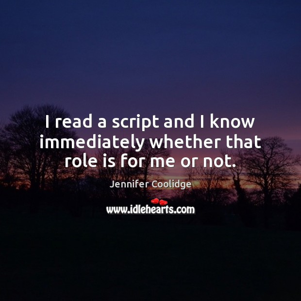 I read a script and I know immediately whether that role is for me or not. Jennifer Coolidge Picture Quote