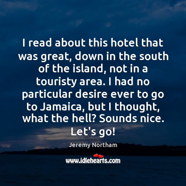 I read about this hotel that was great, down in the south Jeremy Northam Picture Quote