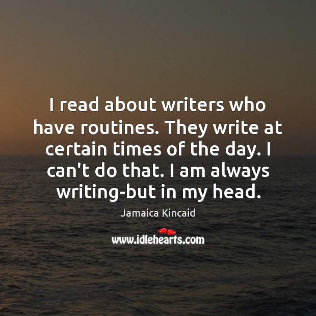 I read about writers who have routines. They write at certain times Jamaica Kincaid Picture Quote