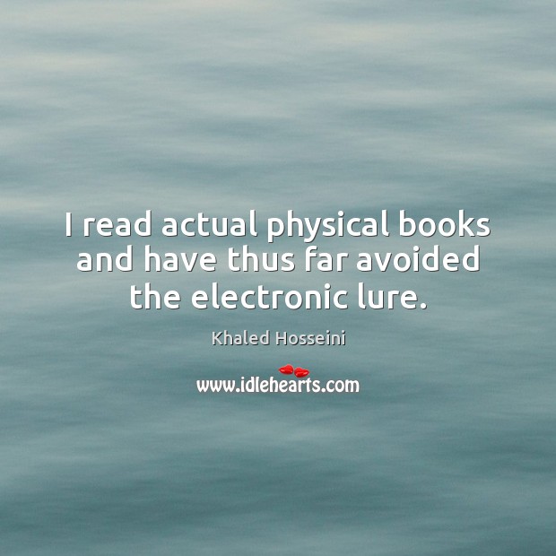 I read actual physical books and have thus far avoided the electronic lure. Khaled Hosseini Picture Quote