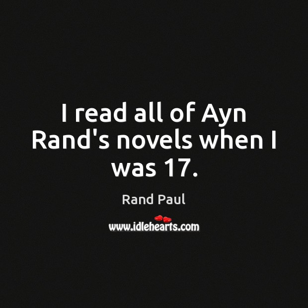 I read all of Ayn Rand’s novels when I was 17. Rand Paul Picture Quote