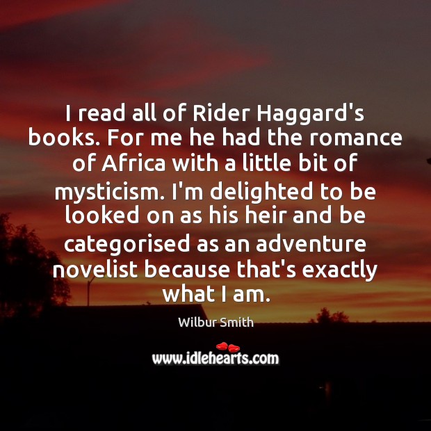 I read all of Rider Haggard’s books. For me he had the Wilbur Smith Picture Quote