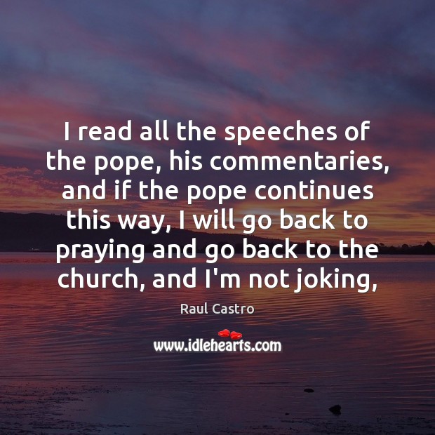 I read all the speeches of the pope, his commentaries, and if Raul Castro Picture Quote