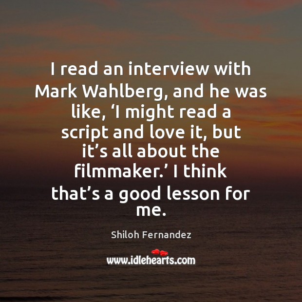 I read an interview with Mark Wahlberg, and he was like, ‘I Shiloh Fernandez Picture Quote
