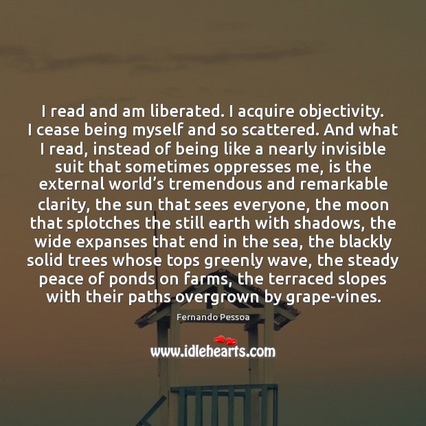 I read and am liberated. I acquire objectivity. I cease being myself Fernando Pessoa Picture Quote