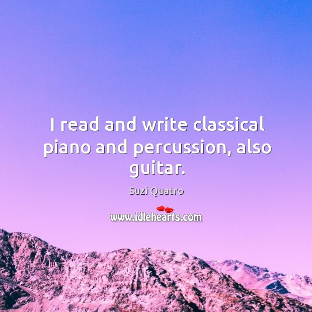 I read and write classical piano and percussion, also guitar. Suzi Quatro Picture Quote