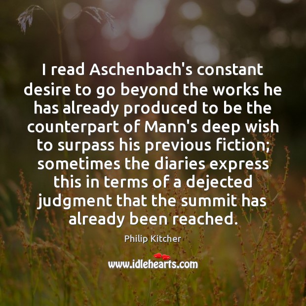 I read Aschenbach’s constant desire to go beyond the works he has Philip Kitcher Picture Quote