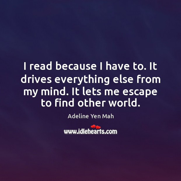 I read because I have to. It drives everything else from my Adeline Yen Mah Picture Quote