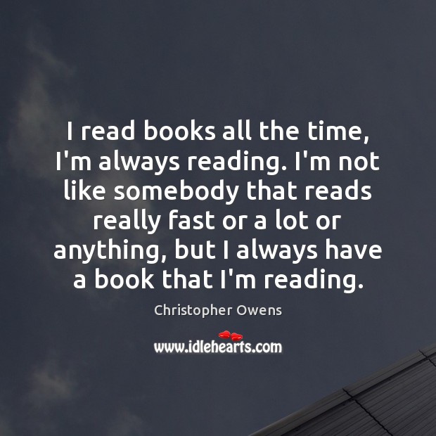 I read books all the time, I’m always reading. I’m not like Christopher Owens Picture Quote