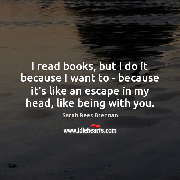 I read books, but I do it because I want to – Sarah Rees Brennan Picture Quote