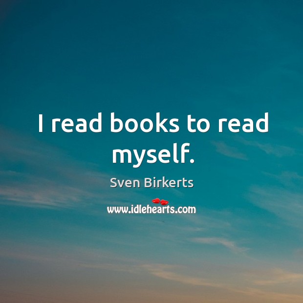 I read books to read myself. Sven Birkerts Picture Quote