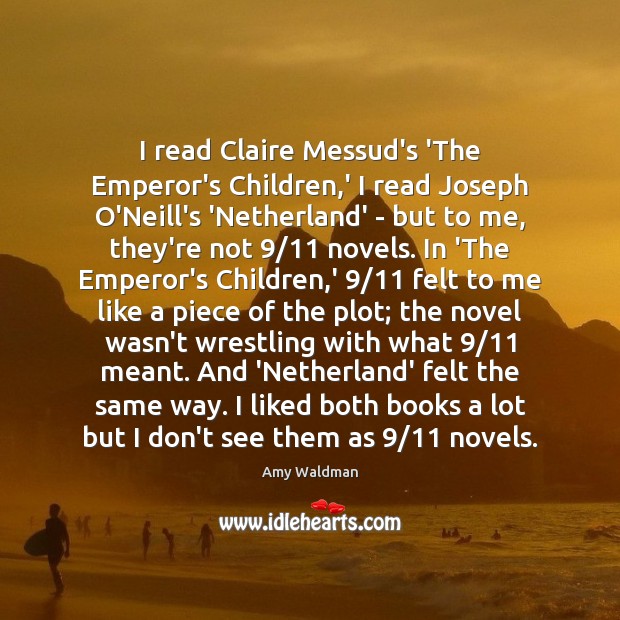 I read Claire Messud’s ‘The Emperor’s Children,’ I read Joseph O’Neill’s Amy Waldman Picture Quote