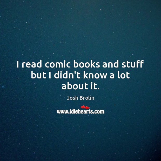 I read comic books and stuff but I didn’t know a lot about it. Josh Brolin Picture Quote