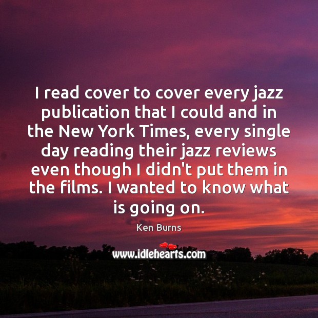 I read cover to cover every jazz publication that I could and Ken Burns Picture Quote