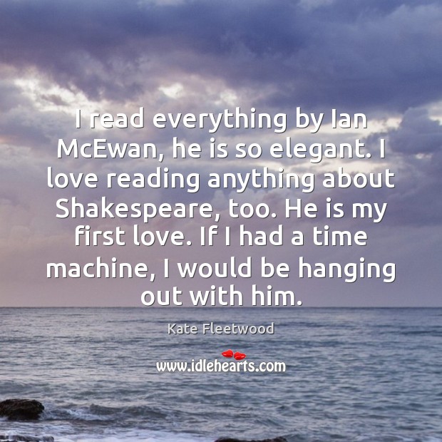 I read everything by Ian McEwan, he is so elegant. I love Kate Fleetwood Picture Quote