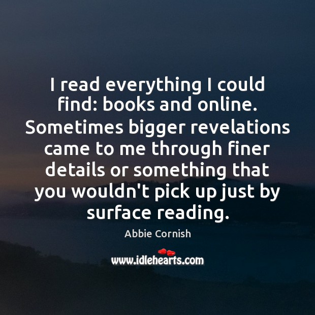I read everything I could find: books and online. Sometimes bigger revelations Abbie Cornish Picture Quote