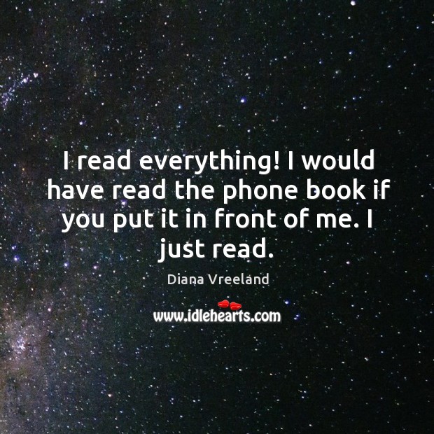 I read everything! I would have read the phone book if you Diana Vreeland Picture Quote
