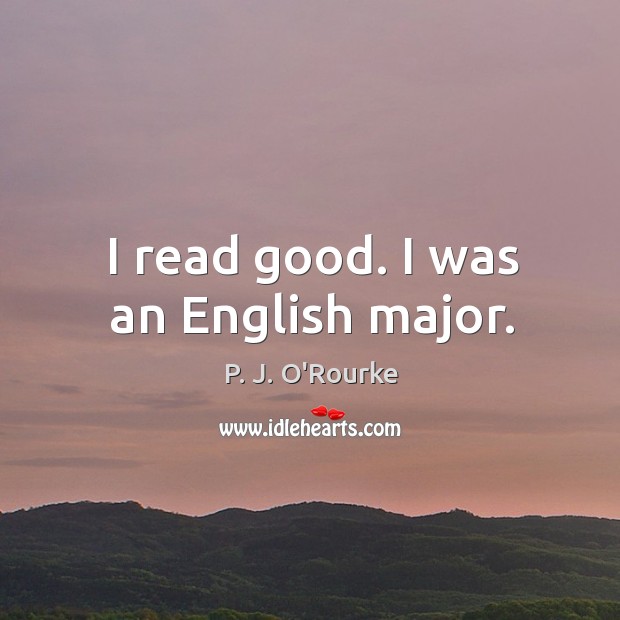 I read good. I was an english major. P. J. O’Rourke Picture Quote