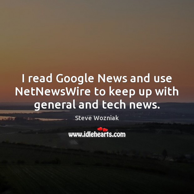 I read Google News and use NetNewsWire to keep up with general and tech news. Steve Wozniak Picture Quote