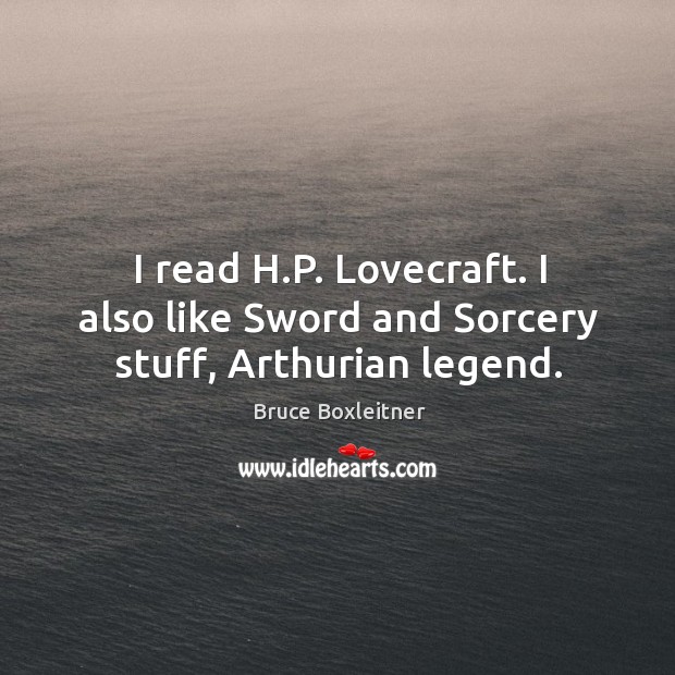 I read h.p. Lovecraft. I also like sword and sorcery stuff, arthurian legend. Bruce Boxleitner Picture Quote