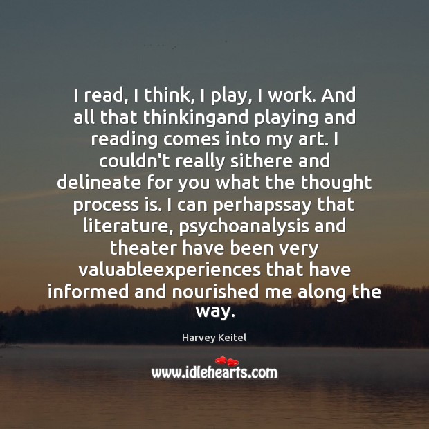I read, I think, I play, I work. And all that thinkingand Harvey Keitel Picture Quote