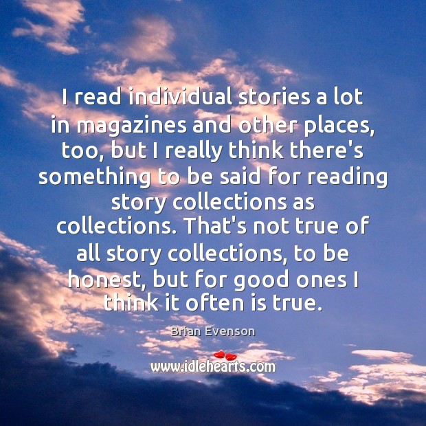 I read individual stories a lot in magazines and other places, too, Brian Evenson Picture Quote