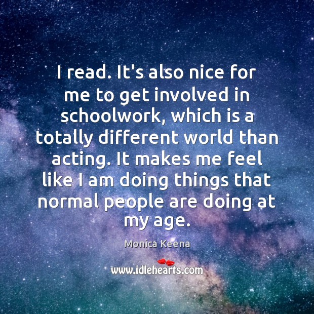 I read. It’s also nice for me to get involved in schoolwork, Monica Keena Picture Quote