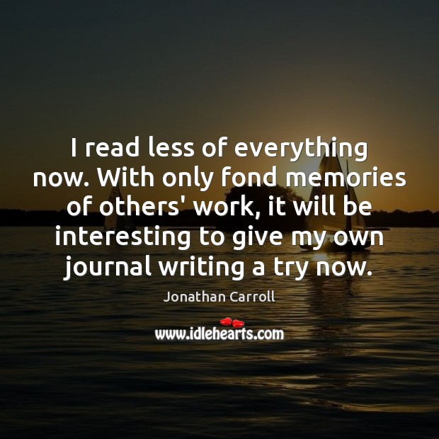 I read less of everything now. With only fond memories of others’ Jonathan Carroll Picture Quote