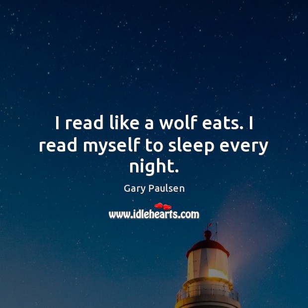 I read like a wolf eats. I read myself to sleep every night. Gary Paulsen Picture Quote