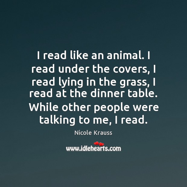 I read like an animal. I read under the covers, I read Nicole Krauss Picture Quote