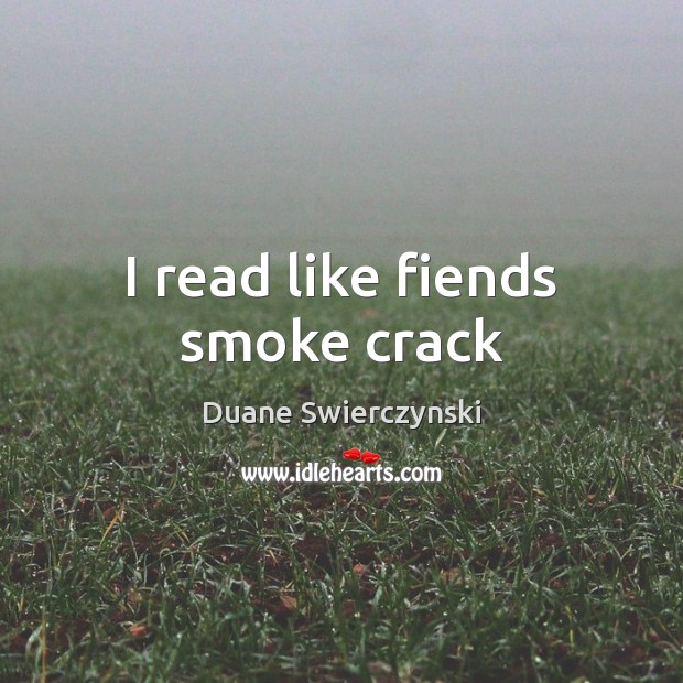I read like fiends smoke crack Duane Swierczynski Picture Quote