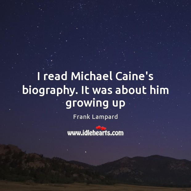 I read Michael Caine’s biography. It was about him growing up Frank Lampard Picture Quote