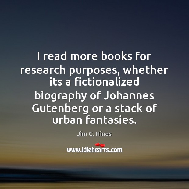 I read more books for research purposes, whether its a fictionalized biography Jim C. Hines Picture Quote