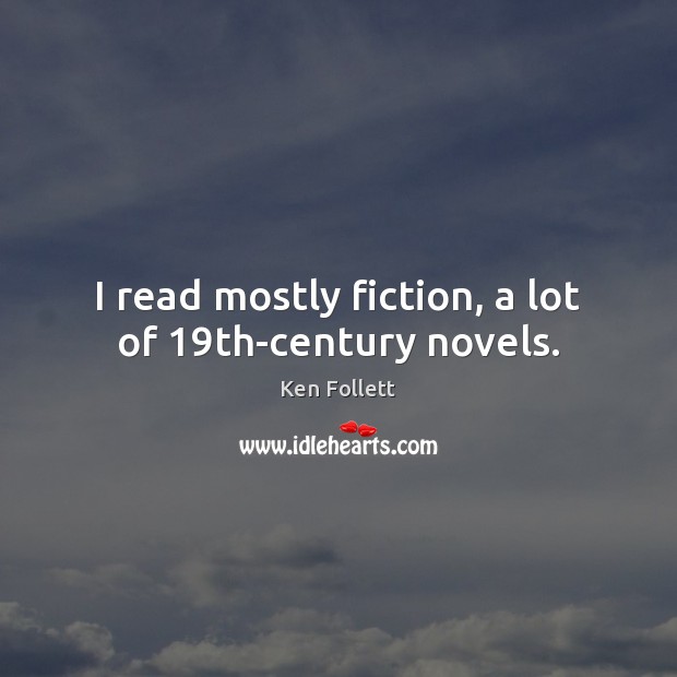 I read mostly fiction, a lot of 19th-century novels. Ken Follett Picture Quote